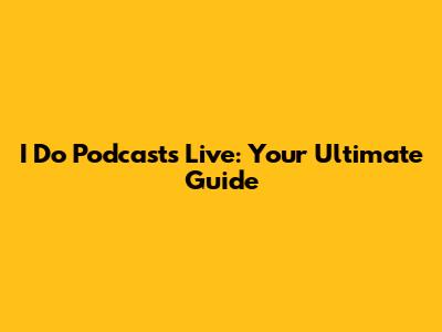 I Do Podcasts Live: Your Ultimate Guide