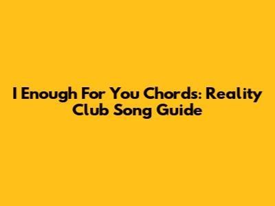 I Enough For You Chords: Reality Club Song Guide