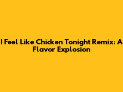 I Feel Like Chicken Tonight Remix: A Flavor Explosion