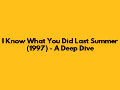 I Know What You Did Last Summer (1997) - A Deep Dive