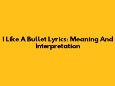 I Like A Bullet Lyrics: Meaning And Interpretation