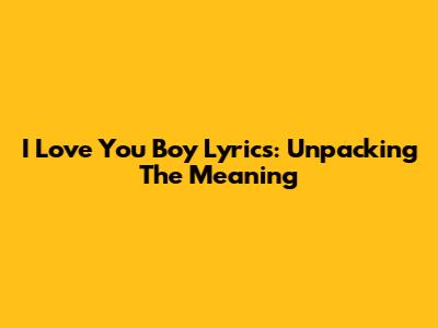 I Love You Boy Lyrics: Unpacking The Meaning