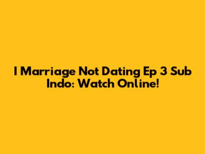 I Marriage Not Dating Ep 3 Sub Indo: Watch Online!