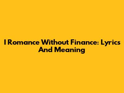 I Romance Without Finance: Lyrics And Meaning