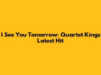 I See You Tomorrow: Quartet Kings' Latest Hit