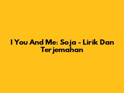 I You And Me: Soja - Lirik Dan Terjemahan