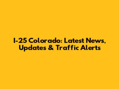 I-25 Colorado: Latest News, Updates & Traffic Alerts