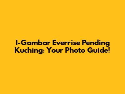 I-Gambar Everrise Pending Kuching: Your Photo Guide!