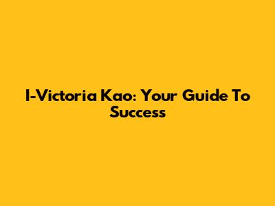 I-Victoria Kao: Your Guide To Success