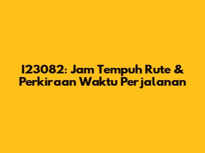 I23082: Jam Tempuh Rute & Perkiraan Waktu Perjalanan