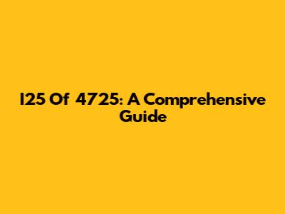 I25 Of 4725: A Comprehensive Guide