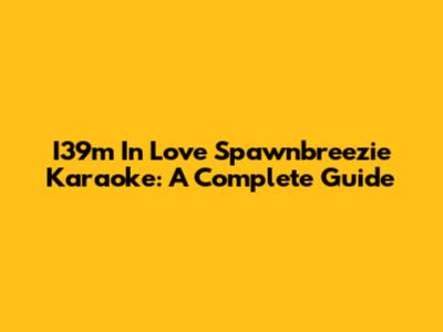 I39m In Love Spawnbreezie Karaoke: A Complete Guide