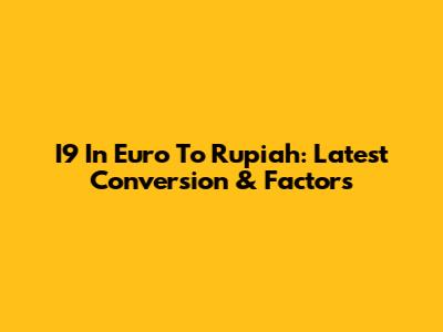 I9 In Euro To Rupiah: Latest Conversion & Factors