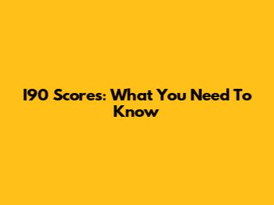I90 Scores: What You Need To Know