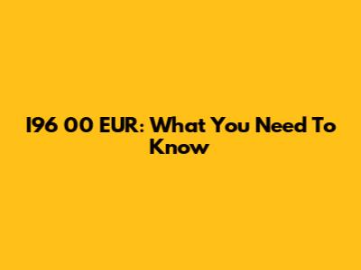 I96 00 EUR: What You Need To Know