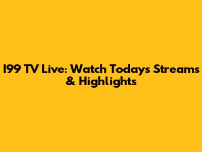 I99 TV Live: Watch Today's Streams & Highlights