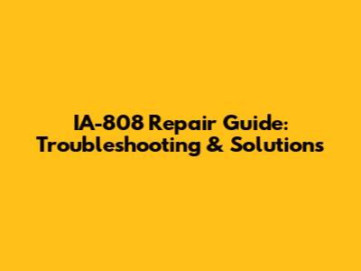 IA-808 Repair Guide: Troubleshooting & Solutions
