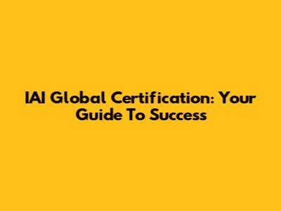 IAI Global Certification: Your Guide To Success