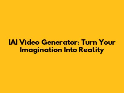 IAI Video Generator: Turn Your Imagination Into Reality