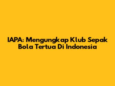 IAPA: Mengungkap Klub Sepak Bola Tertua Di Indonesia