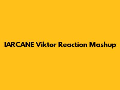IARCANE Viktor Reaction Mashup