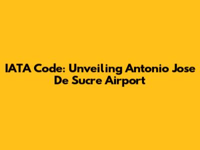 IATA Code: Unveiling Antonio Jose De Sucre Airport