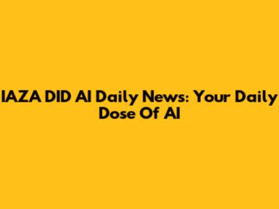 IAZA DID AI Daily News: Your Daily Dose Of AI
