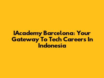 IAcademy Barcelona: Your Gateway To Tech Careers In Indonesia