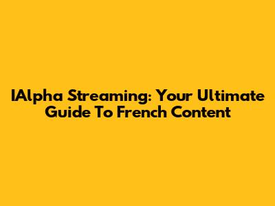 IAlpha Streaming: Your Ultimate Guide To French Content