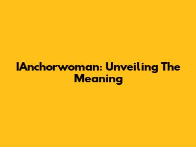 IAnchorwoman: Unveiling The Meaning