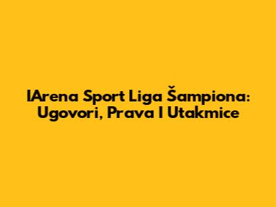 IArena Sport Liga Šampiona: Ugovori, Prava I Utakmice