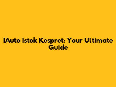 IAuto Istok Kespret: Your Ultimate Guide