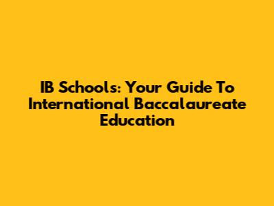 IB Schools: Your Guide To International Baccalaureate Education
