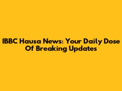 IBBC Hausa News: Your Daily Dose Of Breaking Updates