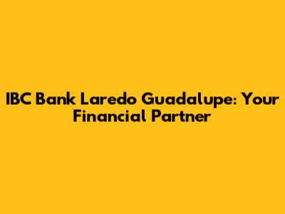IBC Bank Laredo Guadalupe: Your Financial Partner