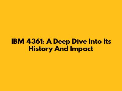 IBM 4361: A Deep Dive Into Its History And Impact