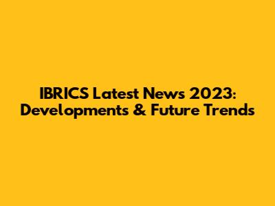 IBRICS Latest News 2023: Developments & Future Trends