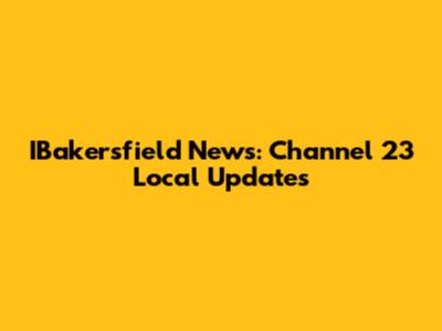 IBakersfield News: Channel 23 Local Updates