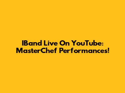 IBand Live On YouTube: MasterChef Performances!