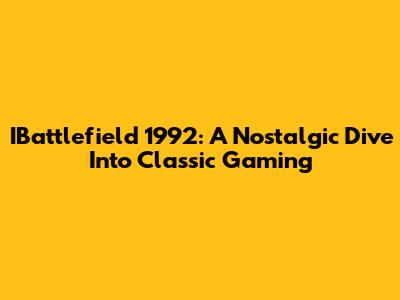 IBattlefield 1992: A Nostalgic Dive Into Classic Gaming