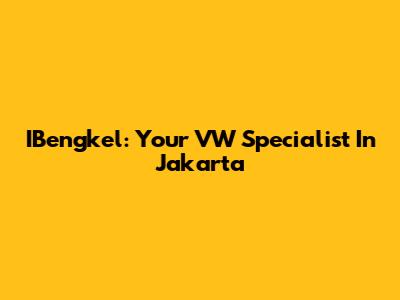 IBengkel: Your VW Specialist In Jakarta