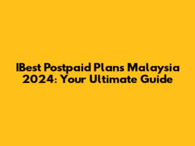 IBest Postpaid Plans Malaysia 2024: Your Ultimate Guide