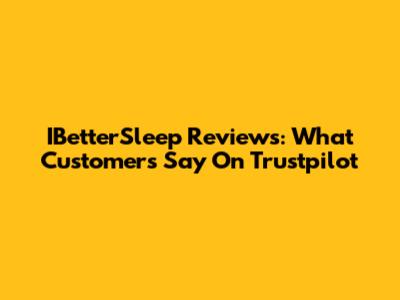IBetterSleep Reviews: What Customers Say On Trustpilot