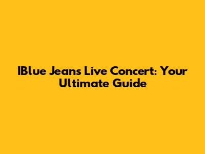IBlue Jeans Live Concert: Your Ultimate Guide