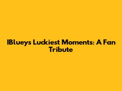 IBluey's Luckiest Moments: A Fan Tribute