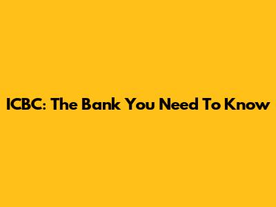 ICBC: The Bank You Need To Know