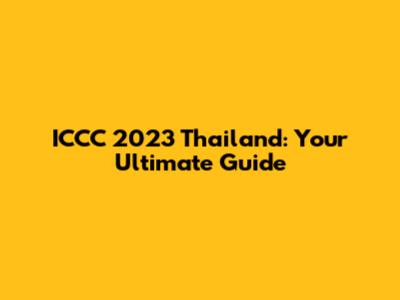 ICCC 2023 Thailand: Your Ultimate Guide