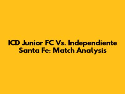 ICD Junior FC Vs. Independiente Santa Fe: Match Analysis
