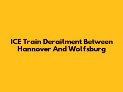 ICE Train Derailment Between Hannover And Wolfsburg