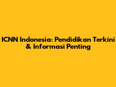 ICNN Indonesia: Pendidikan Terkini & Informasi Penting
